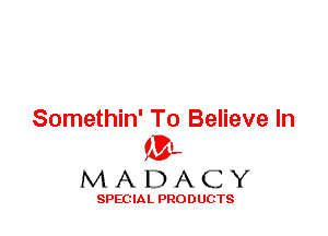 Somethin' To Believe In
ML
M A D A C Y

SPEC IA L PRO D UGTS