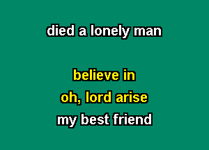 died a lonely man

benevein
oh, lord arise
my best friend