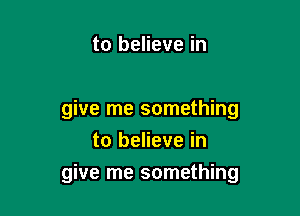 to believe in

give me something

to believe in
give me something