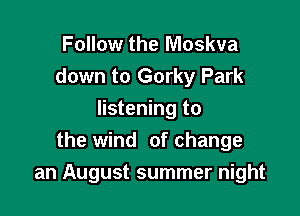 Follow the Moskva
down to Gorky Park

listening to
the wind of change
an August summer night