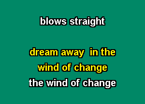 blows straight

dream away in the
wind of change

the wind of change