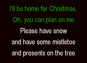 Please have snow
and have some mistletoe

and presents on the tree