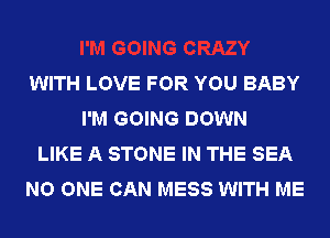 JRAZY
WITH LOVE FOR YOU BABY
I'M GOING DOWN
LIKE A STONE IN THE SEA
NO ONE CAN MESS WITH ME