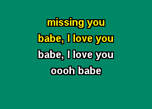 missing you
babe, I love you

babe, I love you
oooh babe