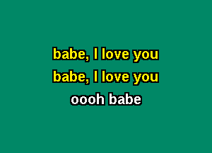 babe, I love you

babe, I love you
oooh babe