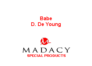 Babe

D.DeYoung
(3-,
MADACY

SPECIAL PRODUCTS