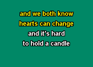 and we both know
hearts can change
and it's hard

to hold a candle