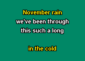 November rain
we've been through

this such a long

in the cold