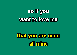so if you
want to love me

that you are mine

all mine