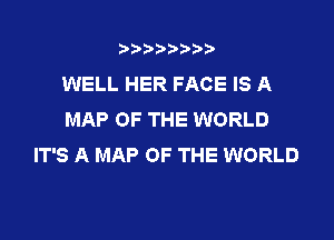 t888w'i'bb

WELL HER FACE IS A
MAP OF THE WORLD

IT'S A MAP OF THE WORLD