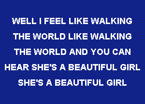 WELL I FEEL LIKE WALKING
THE WORLD LIKE WALKING
THE WORLD AND YOU CAN
HEAR SHE'S A BEAUTIFUL GIRL
SHE'S A BEAUTIFUL GIRL