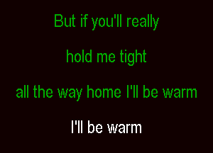 I'll be warm