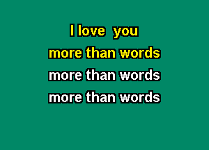 I love you

more than words
more than words
more than words