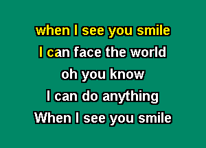 when I see you smile
I can face the world
oh you know
I can do anything

When I see you smile