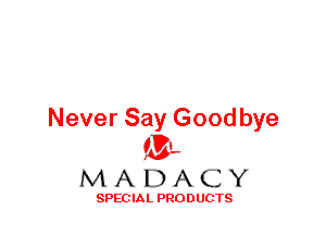 Never Say Goodbye
ML
M A D A C Y

SPEC IA L PRO D UGTS