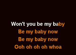 Won't you be my baby

Be my baby now
Be my baby now
Ooh oh oh oh whoa