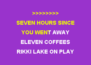 wmmnnw
SEVEN HOURS SINCE
YOU WENT AWAY
ELEVEN COFFEES

RIKKI LAKE ON PLAY l