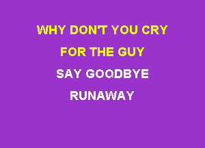 WHY DON'T YOU CRY
FOR THE GUY
SAY GOODBYE

RUNAWAY