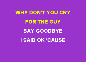 WHY DON'T YOU CRY
FOR THE GUY
SAY GOODBYE

I SAID OK 'CAUSE