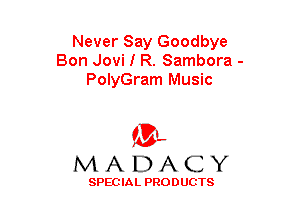 Never Say Goodbye
Bon Jovi I R. Sambora -
PolyGram Music

(3-,
MADACY

SPECIAL PRODUCTS