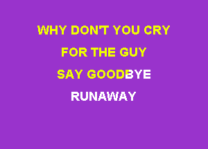 WHY DON'T YOU CRY
FOR THE GUY
SAY GOODBYE

RUNAWAY