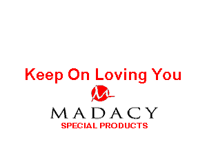 Keep On Loving You
ML
M A D A C Y

SPEC IA L PRO D UGTS