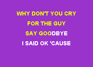 WHY DON'T YOU CRY
FOR THE GUY
SAY GOODBYE

I SAID OK 'CAUSE