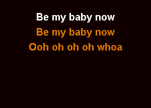 Be my baby now
Be my baby now
Ooh oh oh oh whoa