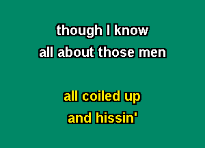 though I know
all about those men

all coiled up

and hissin'