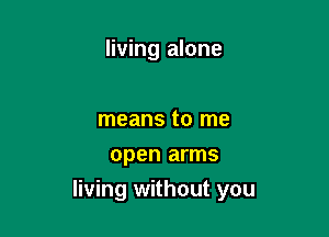 living alone

means to me
open arms
living without you