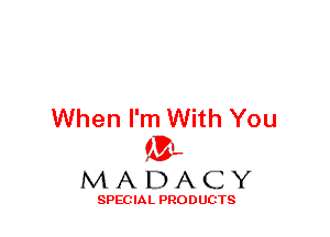 When I'm With You
ML
M A D A C Y

SPEC IA L PRO D UGTS