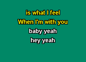 is what I feel

When I'm with you

baby yeah
hey yeah