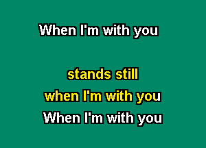 When I'm with you

stands still
when I'm with you
When I'm with you