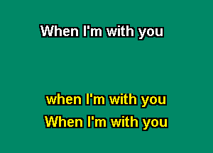 When I'm with you

when I'm with you
When I'm with you
