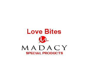 Love Bites
(3-,

MADACY

SPECIAL PRODUCTS