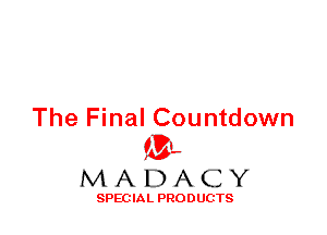 The Final Countdown
ML
M A D A C Y

SPEC IA L PRO D UGTS
