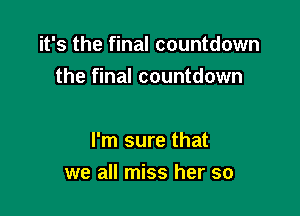 it's the final countdown
the final countdown

I'm sure that

we all miss her so