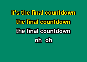 it's the final countdown
the final countdown

the final countdown
oh oh