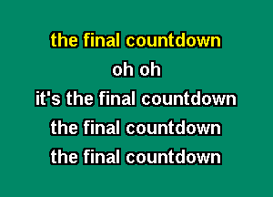the final countdown
oh oh

it's the final countdown

the final countdown
the final countdown