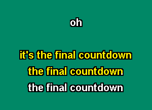 oh

it's the final countdown

the final countdown
the final countdown