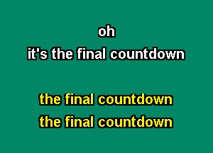 oh
it's the final countdown

the final countdown
the final countdown