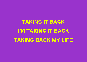 TAKING IT BACK
I'M TAKING IT BACK

TAKING BACK MY LIFE