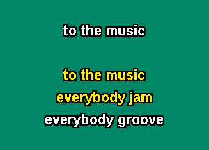 to the music

to the music

everybody jam
everybody groove
