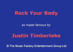 Rock Your Body

as made famous by

Justin Timberlake

at.) The Music Factory Entertainment Group Ltd