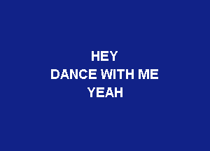 HEY
DANCE WITH ME

YEAH