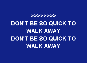 9 3,3'3

DON'T BE SO QUICK TO
WALK AWAY

DON'T BE SO QUICK T0
WALK AWAY