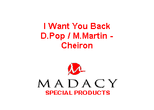 I Want You Back
D.Pop I M.Martin -
Chekon

(3-,
MADACY

SPECIAL PRODUCTS
