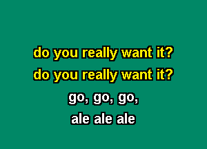 do you really want it?

do you really want it?

90, 90, 90,
ale ale ale