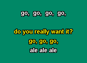 90, 90, 90s 90,

do you really want it?

90, 90, 90,
ale ale ale