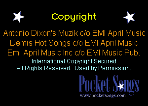 I? Copgright g1

Antonio Dixon's Muzik cfo EMI April Music

Demis Hot Songs cfo EMI April Music
Emi April Music Inc cfo EMI Music Pub.

International Copyright Secured
All Rights Reserved. Used by Permission.

Pocket. Smugs

uwupockemm